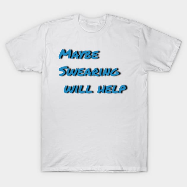 Maybe swearing will help T-Shirt by Tee-ps-shirt